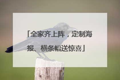 全家齐上阵，定制海报、横条幅送惊喜