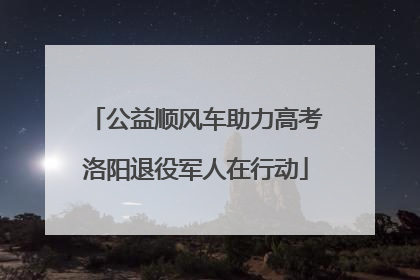 公益顺风车助力高考洛阳退役军人在行动