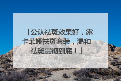 公认祛斑效果好，露卡菲娅祛斑套装，温和祛斑贯彻到底！