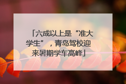 六成以上是“准大学生”，青岛驾校迎来暑期学车高峰