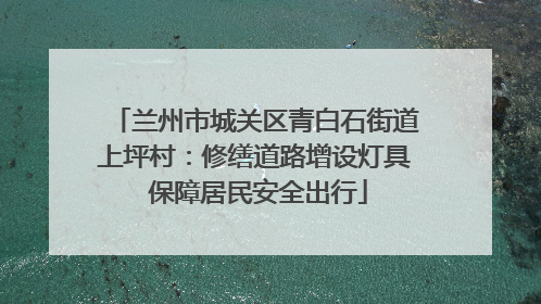 兰州市城关区青白石街道上坪村：修缮道路增设灯具 保障居民安全出行