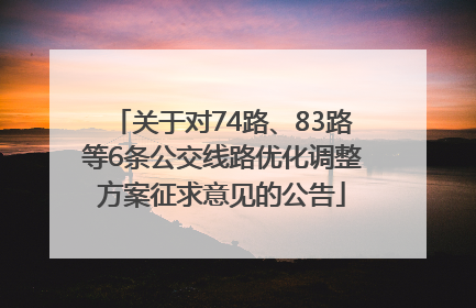 关于对74路、83路等6条公交线路优化调整方案征求意见的公告