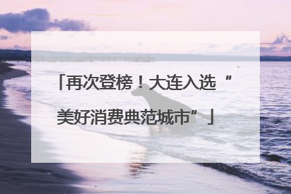 再次登榜！大连入选“美好消费典范城市”