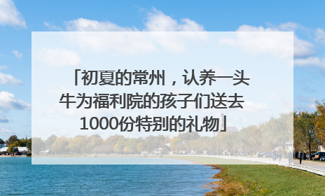 初夏的常州，认养一头牛为福利院的孩子们送去1000份特别的礼物