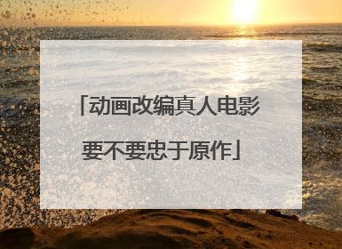 动画改编真人电影 要不要忠于原作