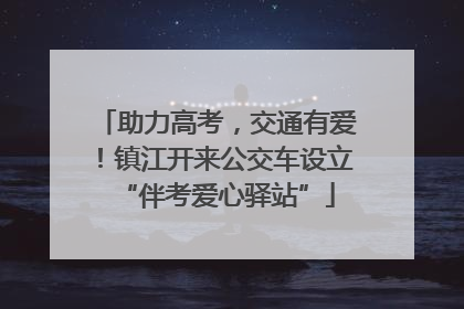 助力高考，交通有爱！镇江开来公交车设立“伴考爱心驿站”