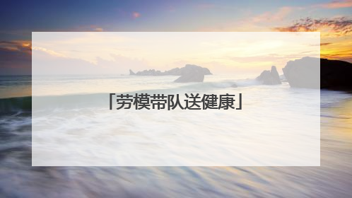 劳模带队送健康