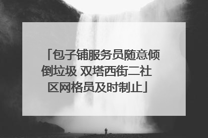 包子铺服务员随意倾倒垃圾 双塔西街二社区网格员及时制止