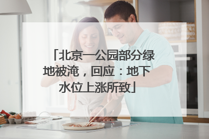 北京一公园部分绿地被淹，回应：地下水位上涨所致