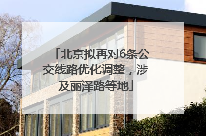 北京拟再对6条公交线路优化调整，涉及丽泽路等地