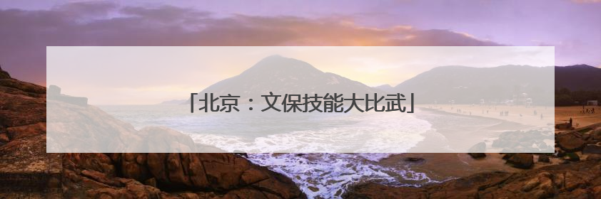 北京：文保技能大比武