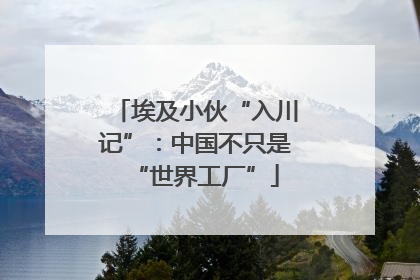 埃及小伙“入川记”：中国不只是“世界工厂”