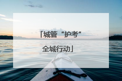 城管“护考” 全城行动