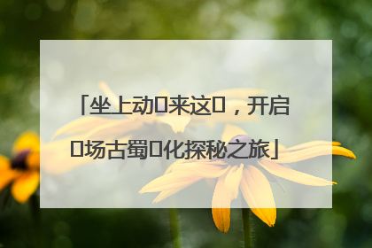 坐上动⻋来这⾥，开启⼀场古蜀⽂化探秘之旅