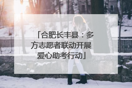 合肥长丰县：多方志愿者联动开展爱心助考行动