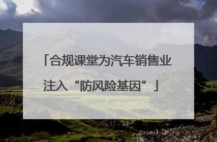合规课堂为汽车销售业注入“防风险基因”