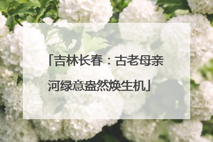 吉林长春：古老母亲河绿意盎然焕生机