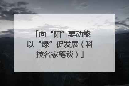 向“阳”要动能 以“绿”促发展（科技名家笔谈）