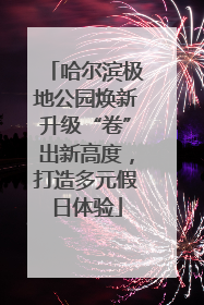 哈尔滨极地公园焕新升级“卷”出新高度，打造多元假日体验