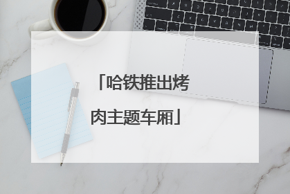 哈铁推出烤肉主题车厢