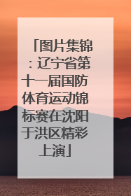 图片集锦：辽宁省第十一届国防体育运动锦标赛在沈阳于洪区精彩上演