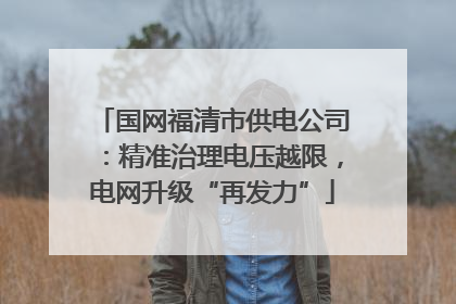 国网福清市供电公司：精准治理电压越限，电网升级“再发力”