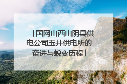 国网山西山阴县供电公司玉井供电所的奋进与蜕变历程