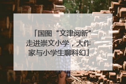 国图“文津阅新”走进崇文小学，大作家与小学生聊科幻