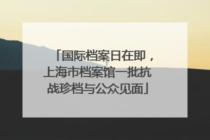 国际档案日在即，上海市档案馆一批抗战珍档与公众见面