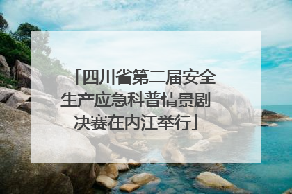 四川省第二届安全生产应急科普情景剧决赛在内江举行