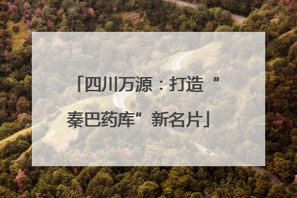 四川万源：打造“秦巴药库”新名片