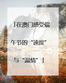 在澳门感受端午节的“速度”与“温情”