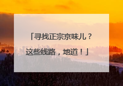 寻找正宗京味儿？这些线路，地道！
