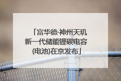 富华德·神州天玑新一代储能锂碳电容(电池)在京发布