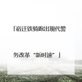 宿迁铁骑跑出现代警务改革“新时速”