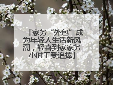 家务“外包”成为年轻人生活新风潮，轻喜到家家务小时工受追捧