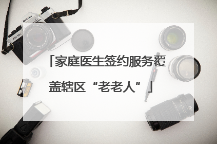 家庭医生签约服务覆盖辖区“老老人”