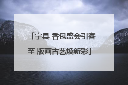 宁县 香包盛会引客至 版画古艺焕新彩