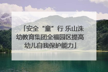 安全“童”行 乐山洙幼教育集团全福园区提高幼儿自我保护能力