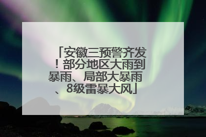 安徽三预警齐发！部分地区大雨到暴雨、局部大暴雨、8级雷暴大风
