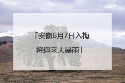 安徽6月7日入梅 将迎来大暴雨