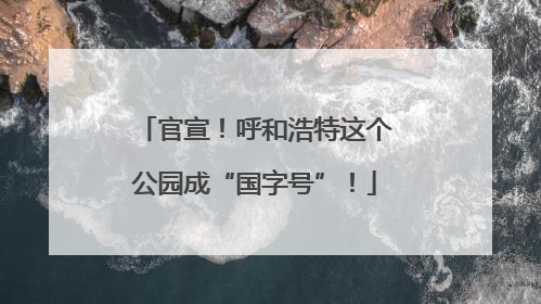 官宣！呼和浩特这个公园成“国字号”！