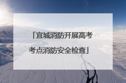 宜城消防开展高考考点消防安全检查