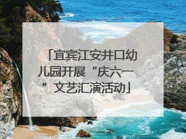 宜宾江安井口幼儿园开展“庆六一”文艺汇演活动