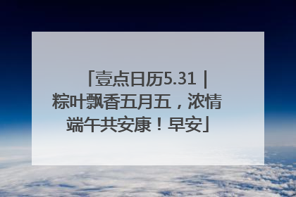 壹点日历5.31｜粽叶飘香五月五，浓情端午共安康！早安