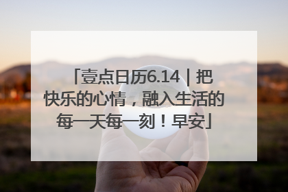 壹点日历6.14｜把快乐的心情，融入生活的每一天每一刻！早安