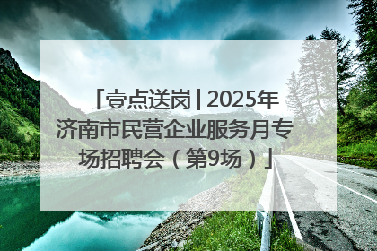 壹点送岗│2025年济南市民营企业服务月专场招聘会（第9场）