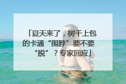 夏天来了，树干上包的卡通“围脖”要不要“脱”？专家回应