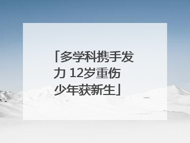 多学科携手发力 12岁重伤少年获新生