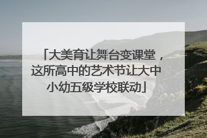 大美育让舞台变课堂，这所高中的艺术节让大中小幼五级学校联动